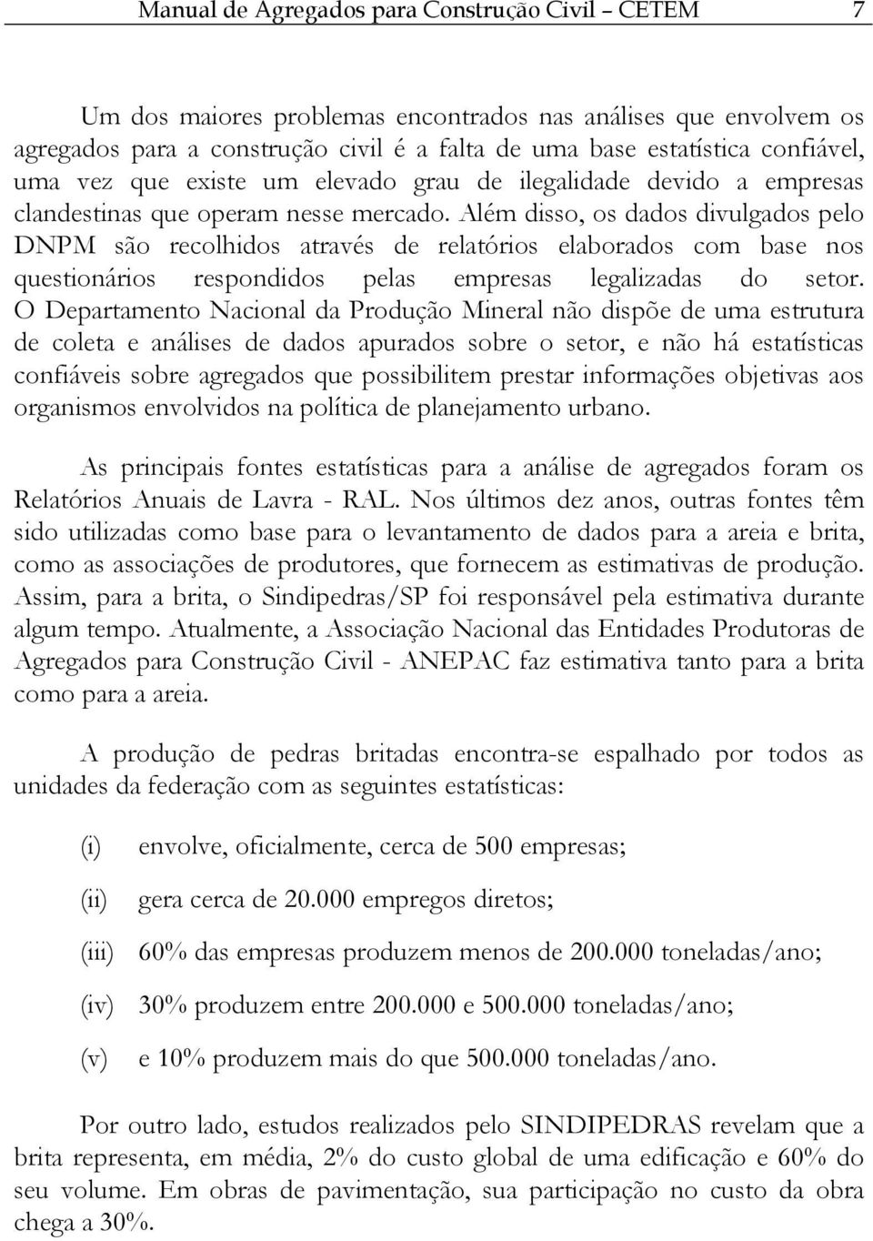 Além disso, os dados divulgados pelo DNPM são recolhidos através de relatórios elaborados com base nos questionários respondidos pelas empresas legalizadas do setor.