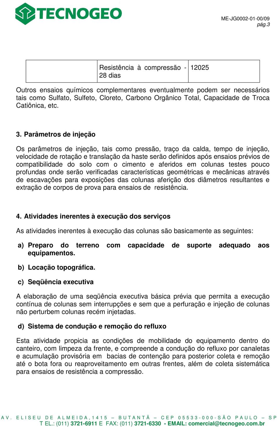 Parâmetros de injeção Os parâmetros de injeção, tais como pressão, traço da calda, tempo de injeção, velocidade de rotação e translação da haste serão definidos após ensaios prévios de