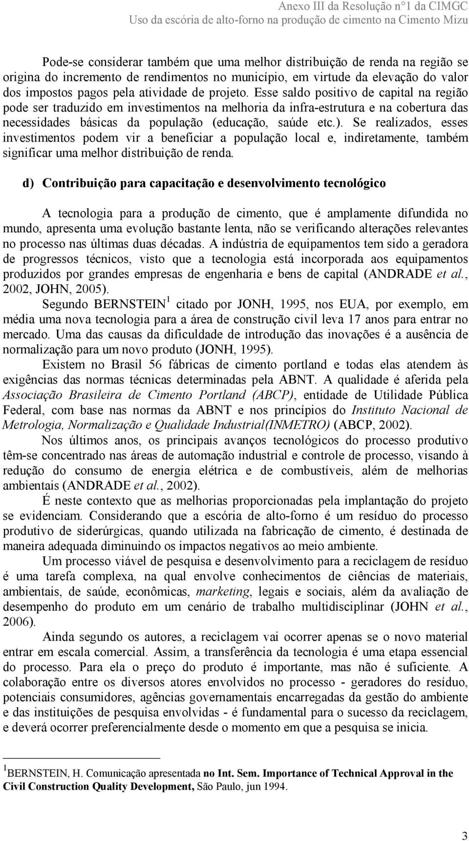 Se realizados, esses investimentos podem vir a beneficiar a população local e, indiretamente, também significar uma melhor distribuição de renda.