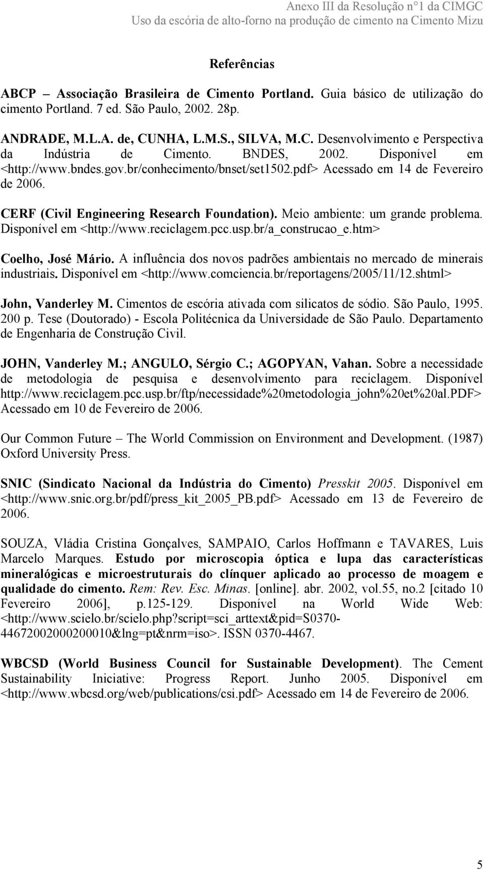 Meio ambiente: um grande problema. Disponível em <http://www.reciclagem.pcc.usp.br/a_construcao_e.htm> Coelho, José Mário. A influência dos novos padrões ambientais no mercado de minerais industriais.