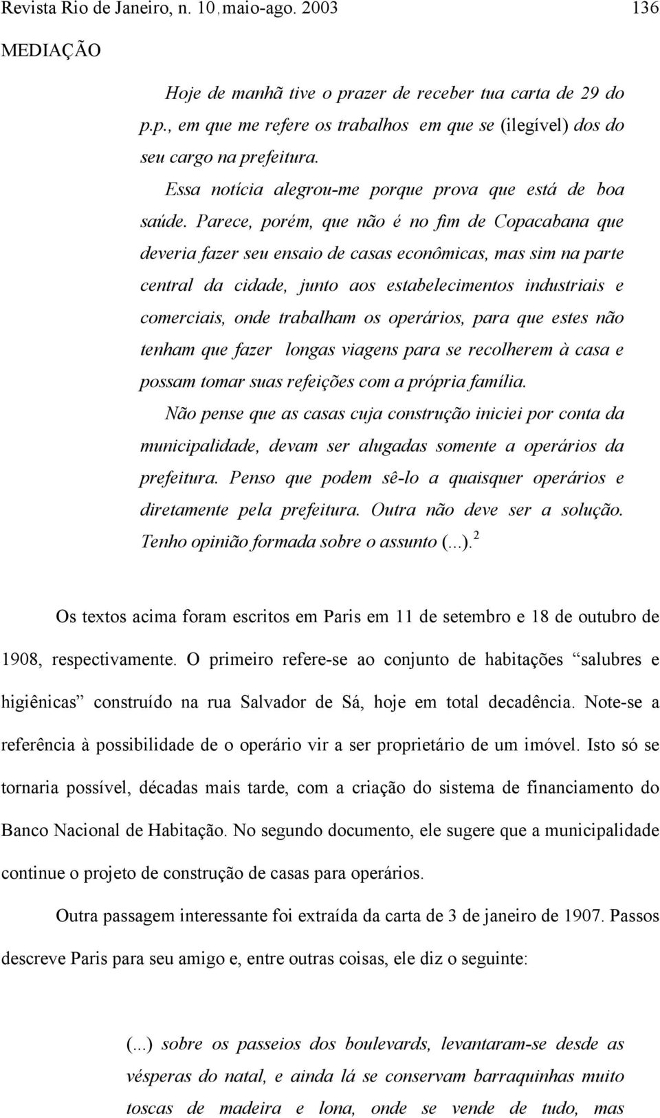 Parece, porém, que não é no fim de Copacabana que deveria fazer seu ensaio de casas econômicas, mas sim na parte central da cidade, junto aos estabelecimentos industriais e comerciais, onde trabalham