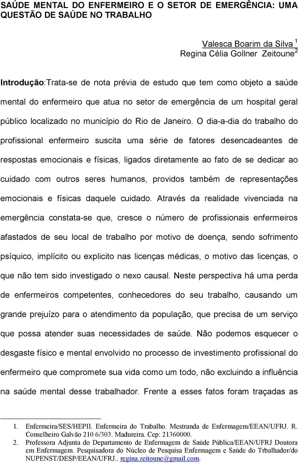 O dia-a-dia do trabalho do profissional enfermeiro suscita uma série de fatores desencadeantes de respostas emocionais e físicas, ligados diretamente ao fato de se dedicar ao cuidado com outros seres