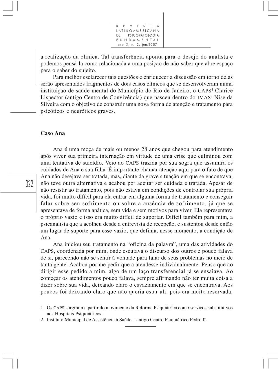 Para melhor esclarecer tais questões e enriquecer a discussão em torno delas serão apresentados fragmentos de dois casos clínicos que se desenvolveram numa instituição de saúde mental do Município do