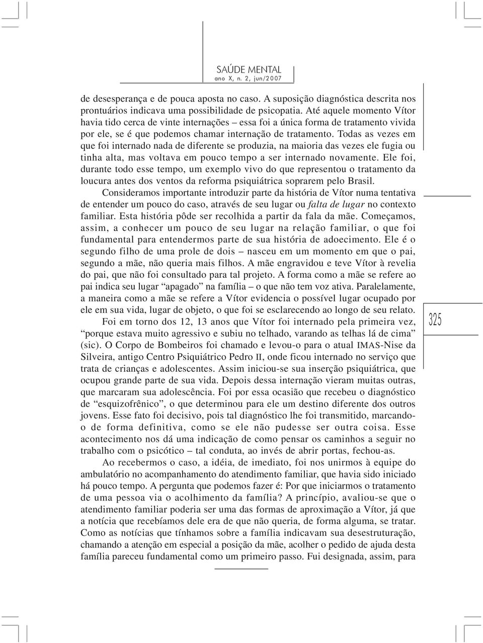 Todas as vezes em que foi internado nada de diferente se produzia, na maioria das vezes ele fugia ou tinha alta, mas voltava em pouco tempo a ser internado novamente.