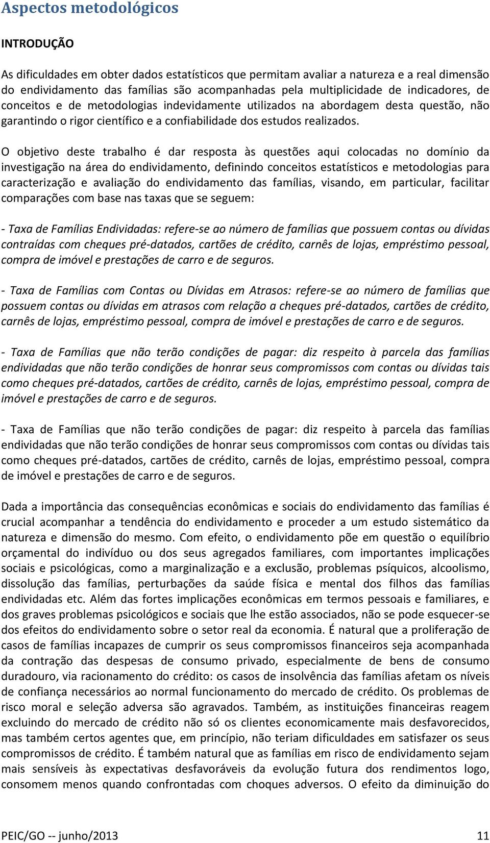 O objetivo deste trabalho é dar resposta às questões aqui colocadas no domínio da investigação na área do endividamento, definindo conceitos estatísticos e metodologias para caracterização e