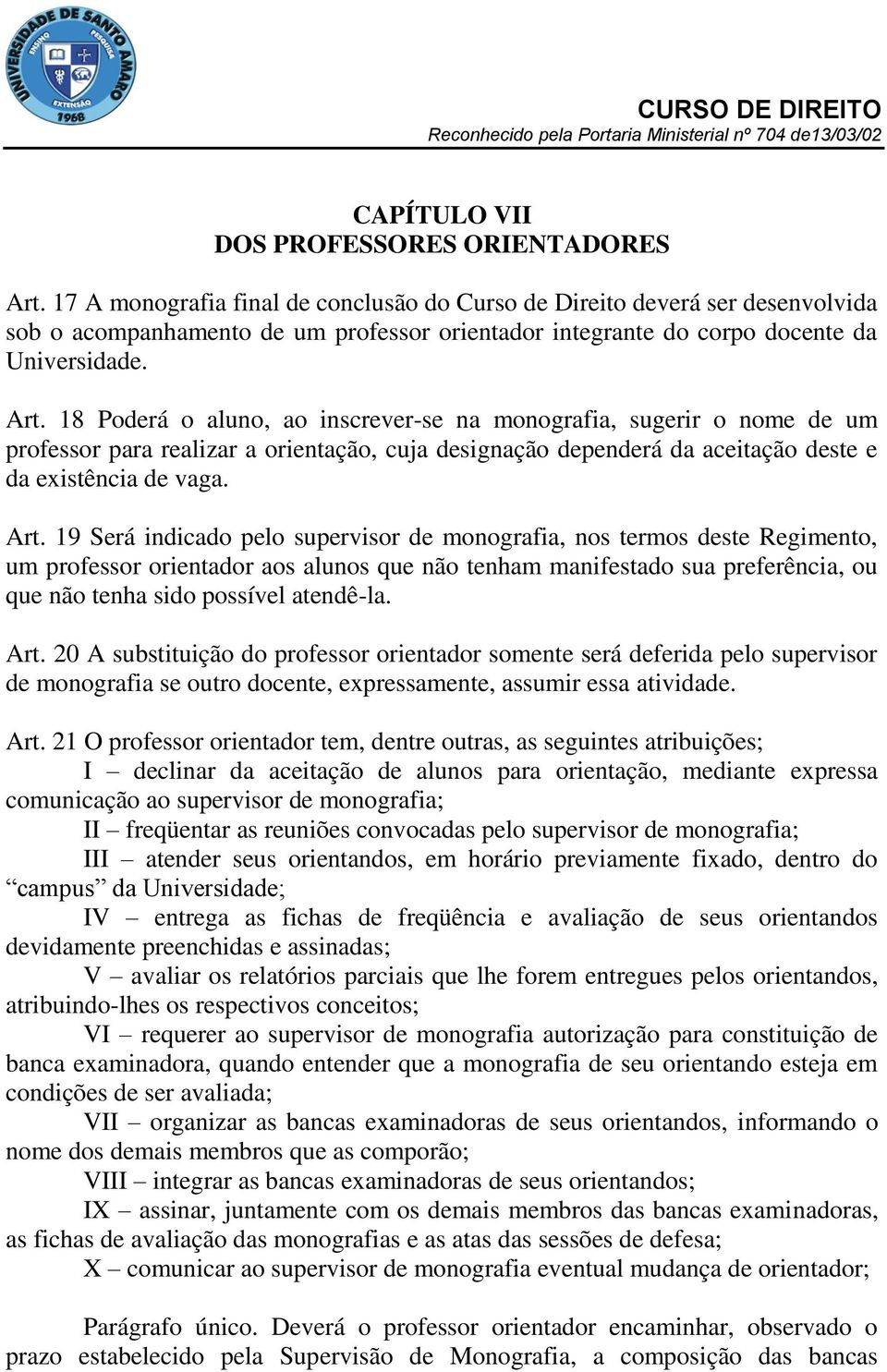 18 Poderá o aluno, ao inscrever-se na monografia, sugerir o nome de um professor para realizar a orientação, cuja designação dependerá da aceitação deste e da existência de vaga. Art.