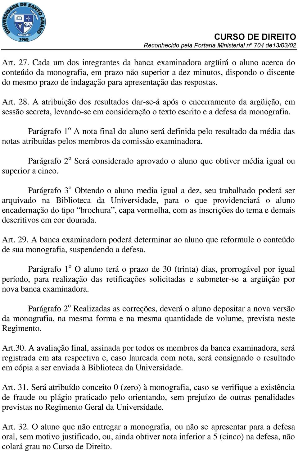 das respostas. Art. 28. A atribuição dos resultados dar-se-á após o encerramento da argüição, em sessão secreta, levando-se em consideração o texto escrito e a defesa da monografia.