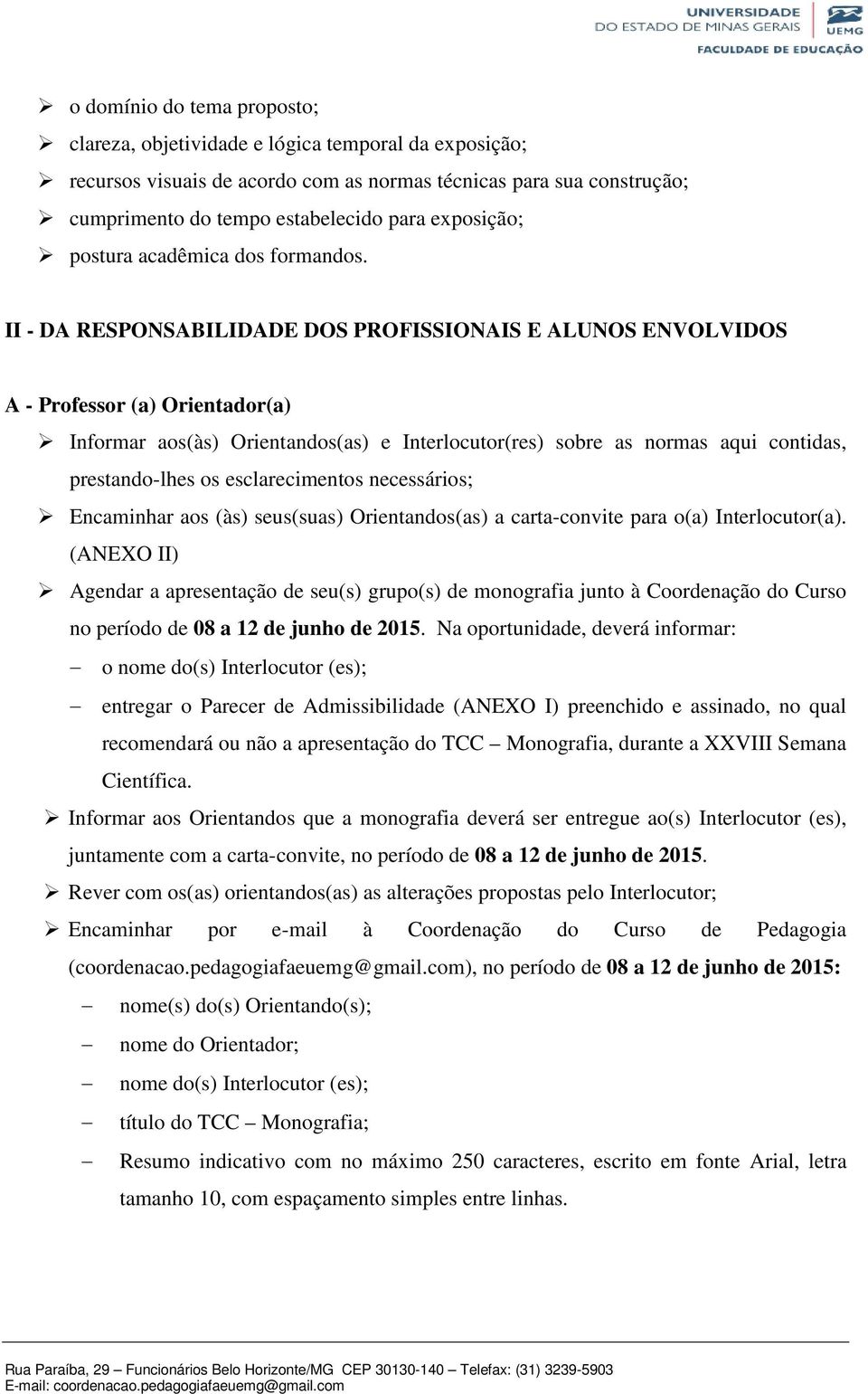 II - DA RESPONSABILIDADE DOS PROFISSIONAIS E ALUNOS ENVOLVIDOS A - Professor (a) Orientador(a) Informar aos(às) Orientandos(as) e Interlocutor(res) sobre as normas aqui contidas, prestando-lhes os