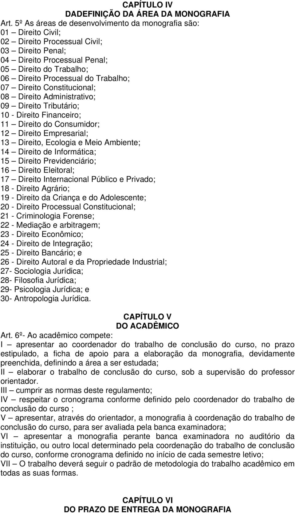 Trabalho; 07 Direito Constitucional; 08 Direito Administrativo; 09 Direito Tributário; 10 - Direito Financeiro; 11 Direito do Consumidor; 12 Direito Empresarial; 13 Direito, Ecologia e Meio Ambiente;