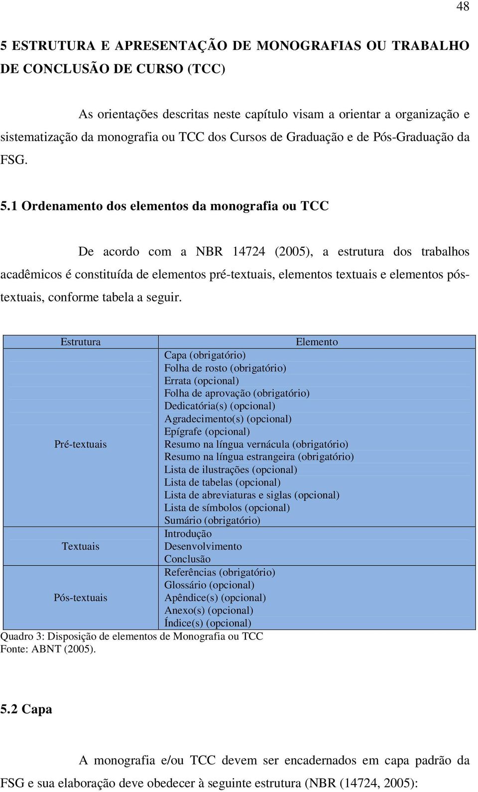 1 Ordenamento dos elementos da monografia ou TCC De acordo com a NBR 14724 (2005), a estrutura dos trabalhos acadêmicos é constituída de elementos pré-textuais, elementos textuais e elementos