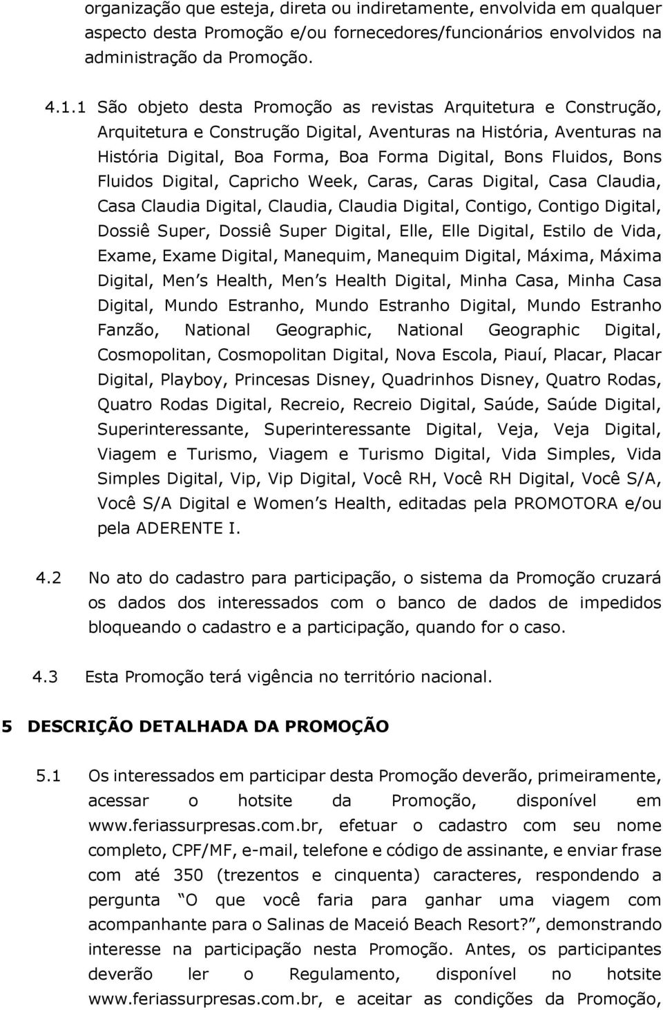 Bons Fluidos Digital, Capricho Week, Caras, Caras Digital, Casa Claudia, Casa Claudia Digital, Claudia, Claudia Digital, Contigo, Contigo Digital, Dossiê Super, Dossiê Super Digital, Elle, Elle