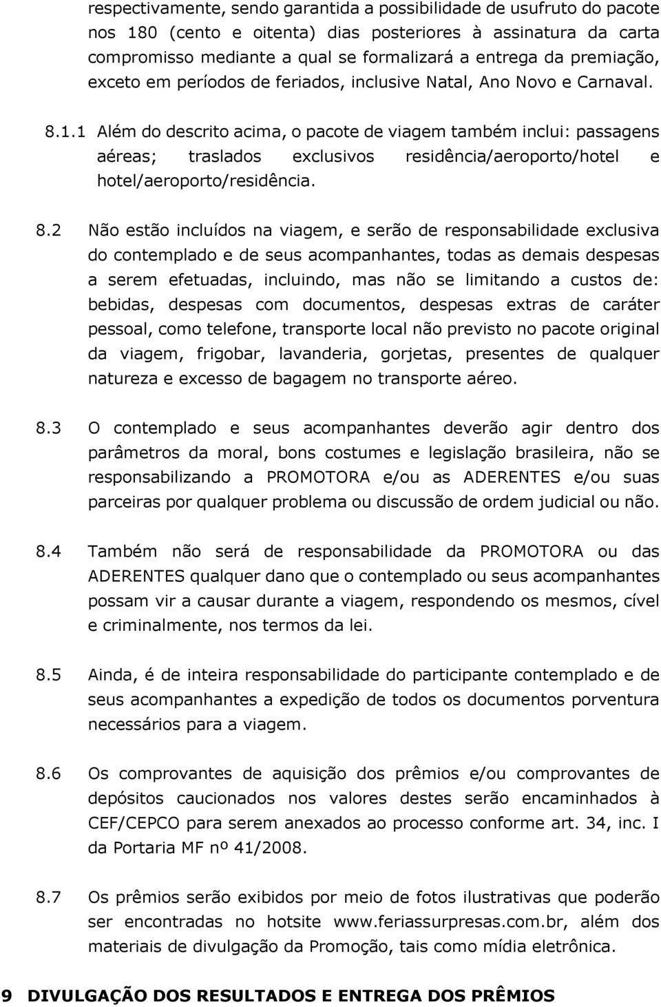 1 Além do descrito acima, o pacote de viagem também inclui: passagens aéreas; traslados exclusivos residência/aeroporto/hotel e hotel/aeroporto/residência. 8.