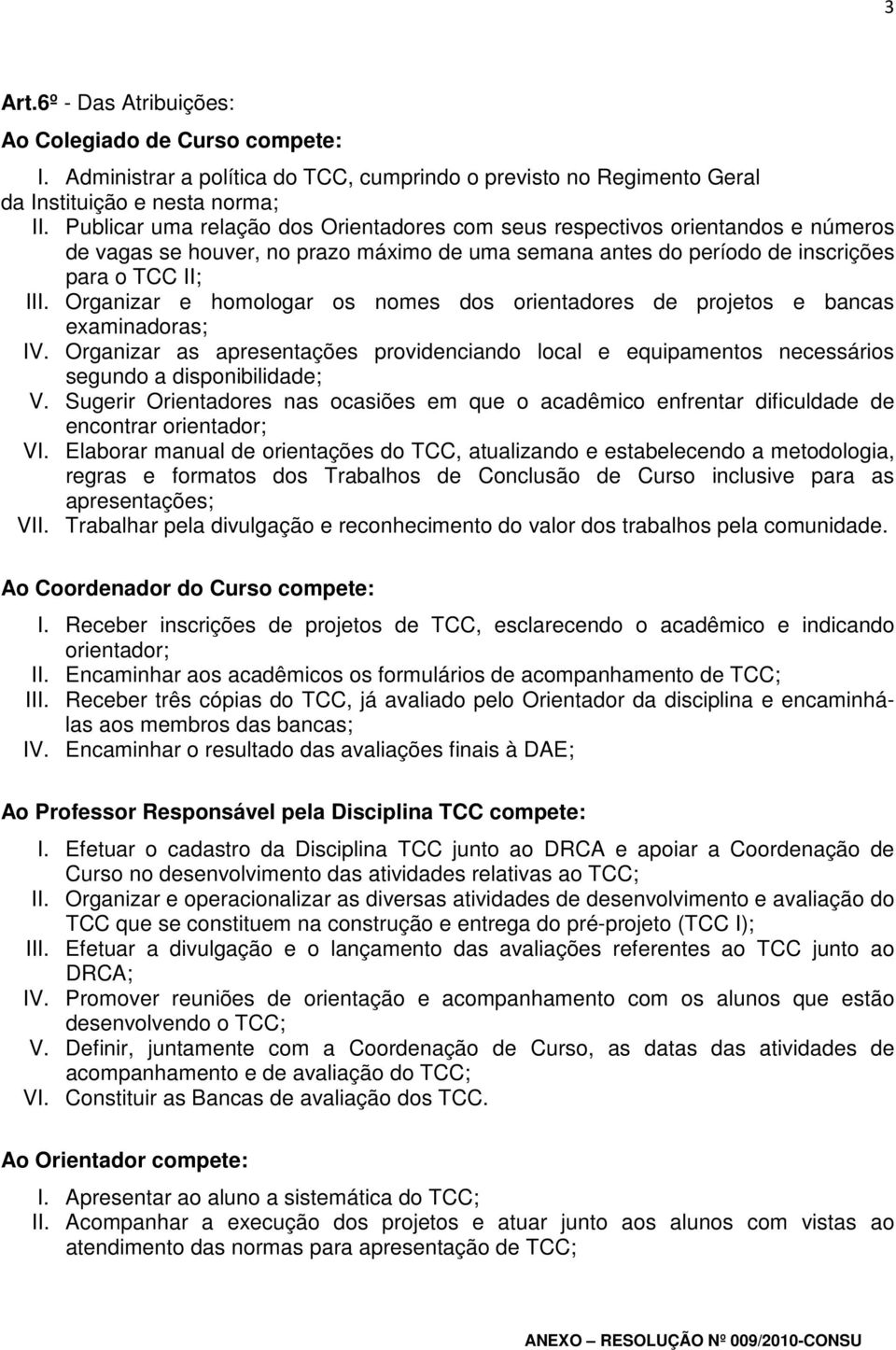 Organizar e homologar os nomes dos orientadores de projetos e bancas examinadoras; IV. Organizar as apresentações providenciando local e equipamentos necessários segundo a disponibilidade; V.