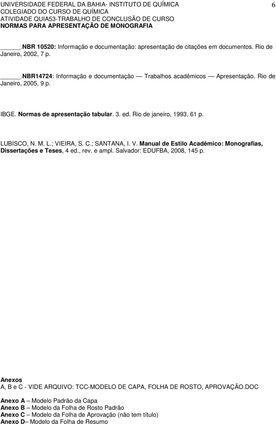 Rio de janeiro, 1993, 61 p. LUBISCO, N. M. L.; VIEIRA, S. C.; SANTANA, I. V. Manual de Estilo Acadêmico: Monografias, Dissertações e Teses, 4 ed., rev. e ampl.