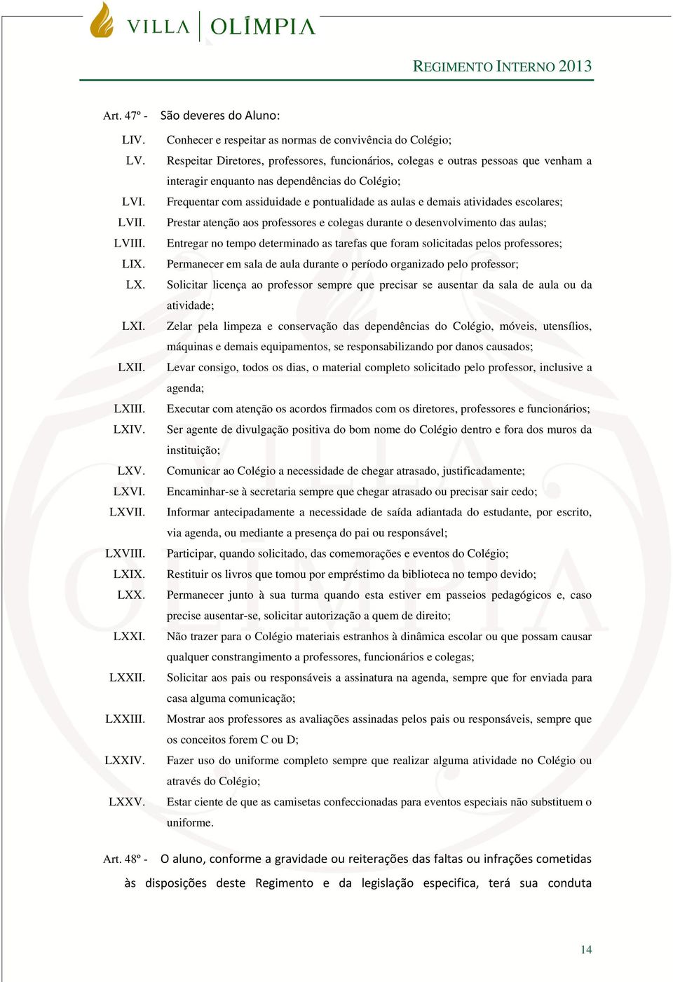 dependências do Colégio; Frequentar com assiduidade e pontualidade as aulas e demais atividades escolares; Prestar atenção aos professores e colegas durante o desenvolvimento das aulas; Entregar no