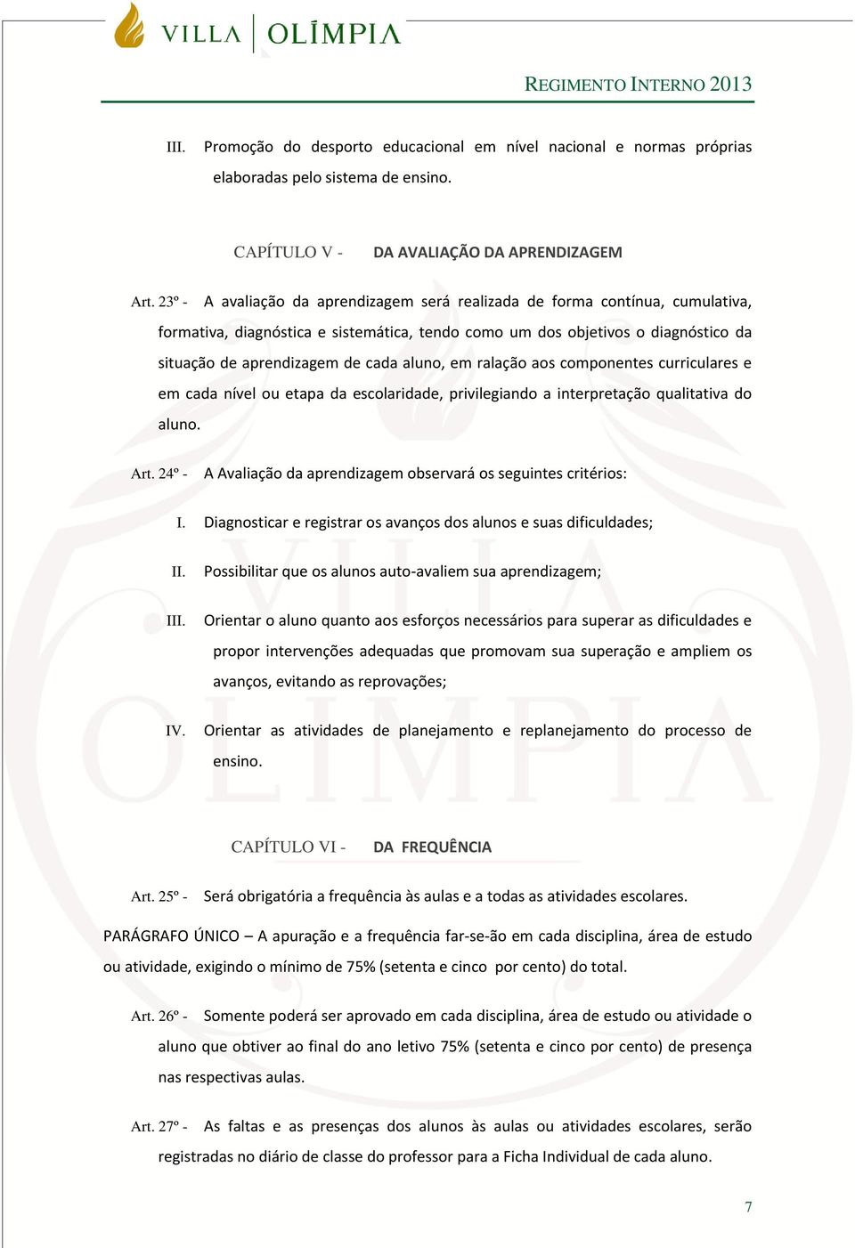 aluno, em ralação aos componentes curriculares e em cada nível ou etapa da escolaridade, privilegiando a interpretação qualitativa do aluno. Art.