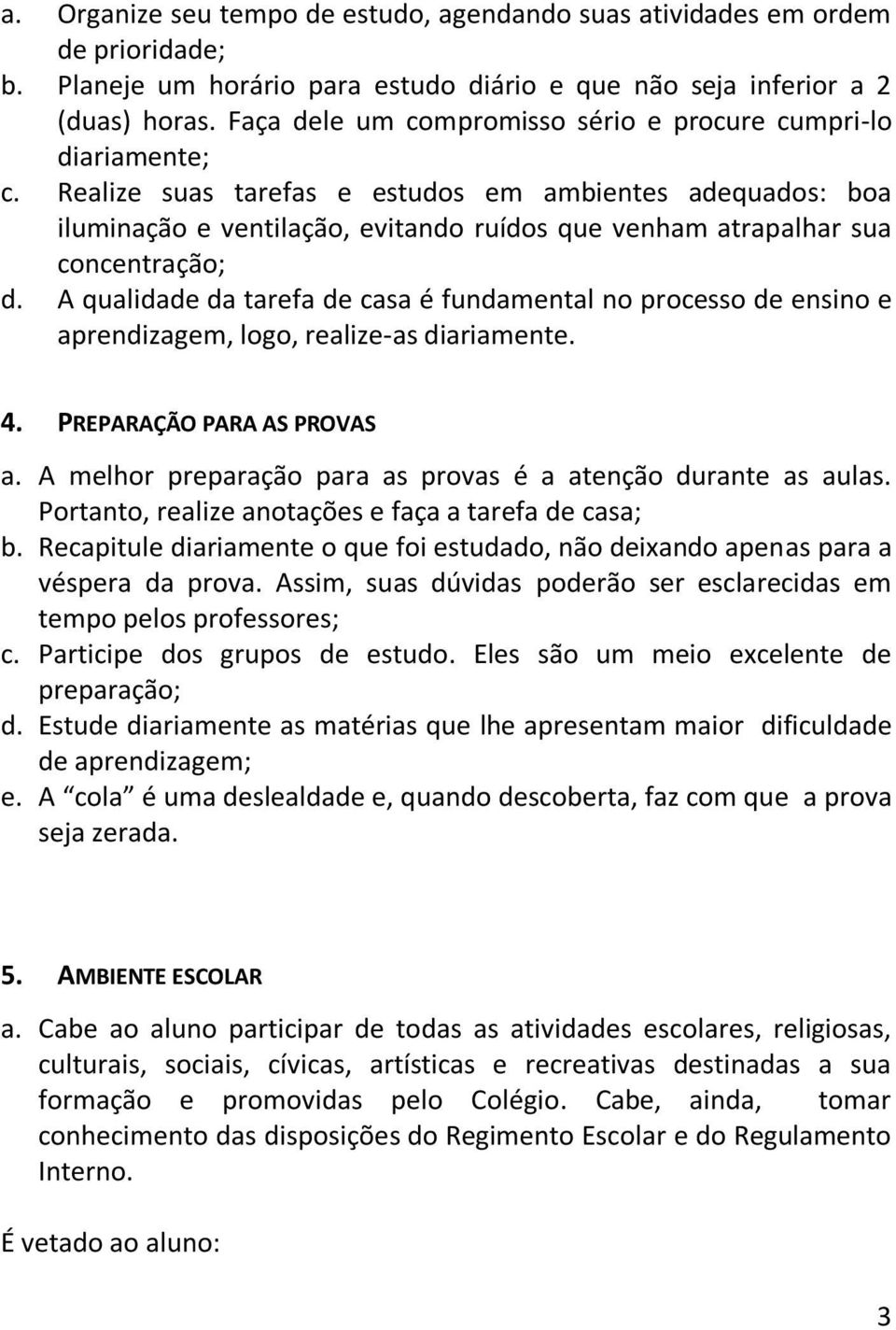 Realize suas tarefas e estudos em ambientes adequados: boa iluminação e ventilação, evitando ruídos que venham atrapalhar sua concentração; d.