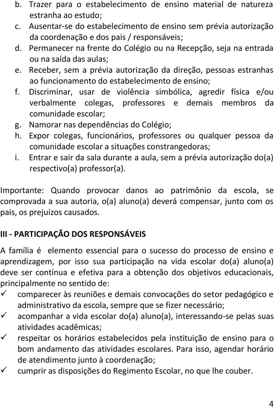 Receber, sem a prévia autorização da direção, pessoas estranhas ao funcionamento do estabelecimento de ensino; f.