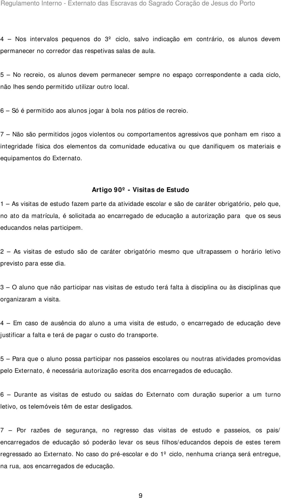 7 Não são permitidos jogos violentos ou comportamentos agressivos que ponham em risco a integridade física dos elementos da comunidade educativa ou que danifiquem os materiais e equipamentos do