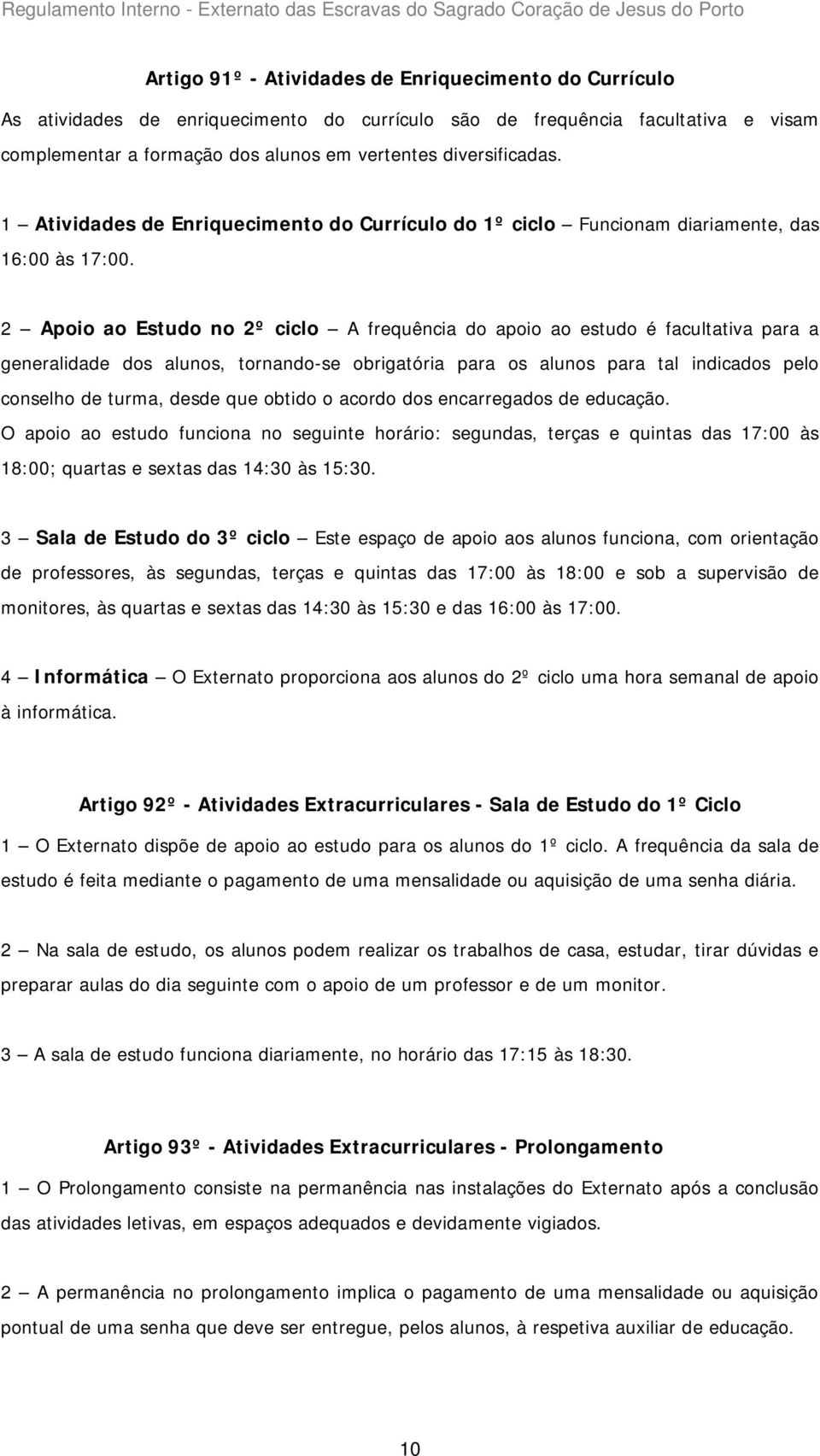 2 Apoio ao Estudo no 2º ciclo A frequência do apoio ao estudo é facultativa para a generalidade dos alunos, tornando-se obrigatória para os alunos para tal indicados pelo conselho de turma, desde que