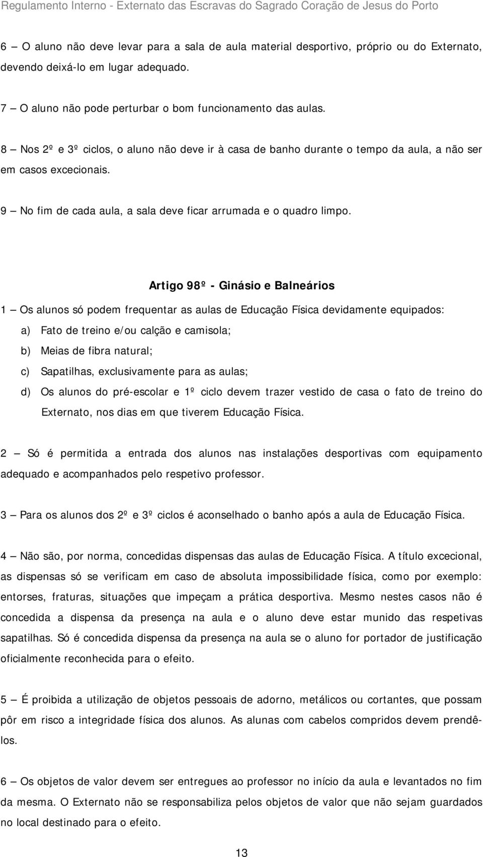 Artigo 98º - Ginásio e Balneários 1 Os alunos só podem frequentar as aulas de Educação Física devidamente equipados: a) Fato de treino e/ou calção e camisola; b) Meias de fibra natural; c)