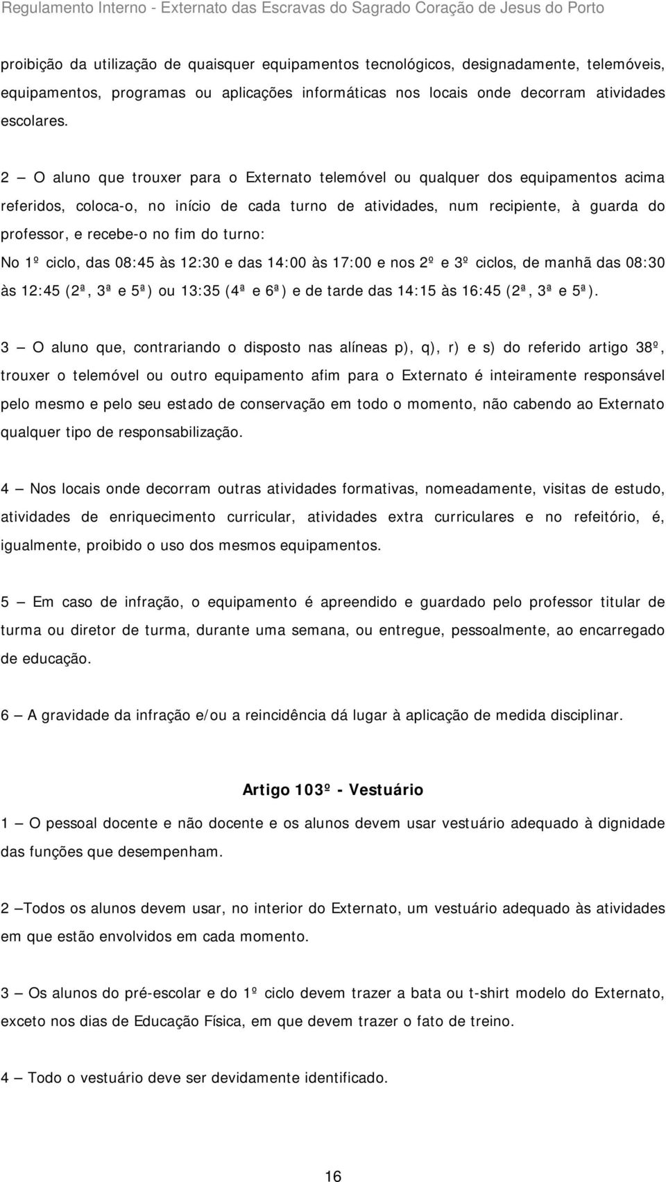 fim do turno: No 1º ciclo, das 08:45 às 12:30 e das 14:00 às 17:00 e nos 2º e 3º ciclos, de manhã das 08:30 às 12:45 (2ª, 3ª e 5ª) ou 13:35 (4ª e 6ª) e de tarde das 14:15 às 16:45 (2ª, 3ª e 5ª).