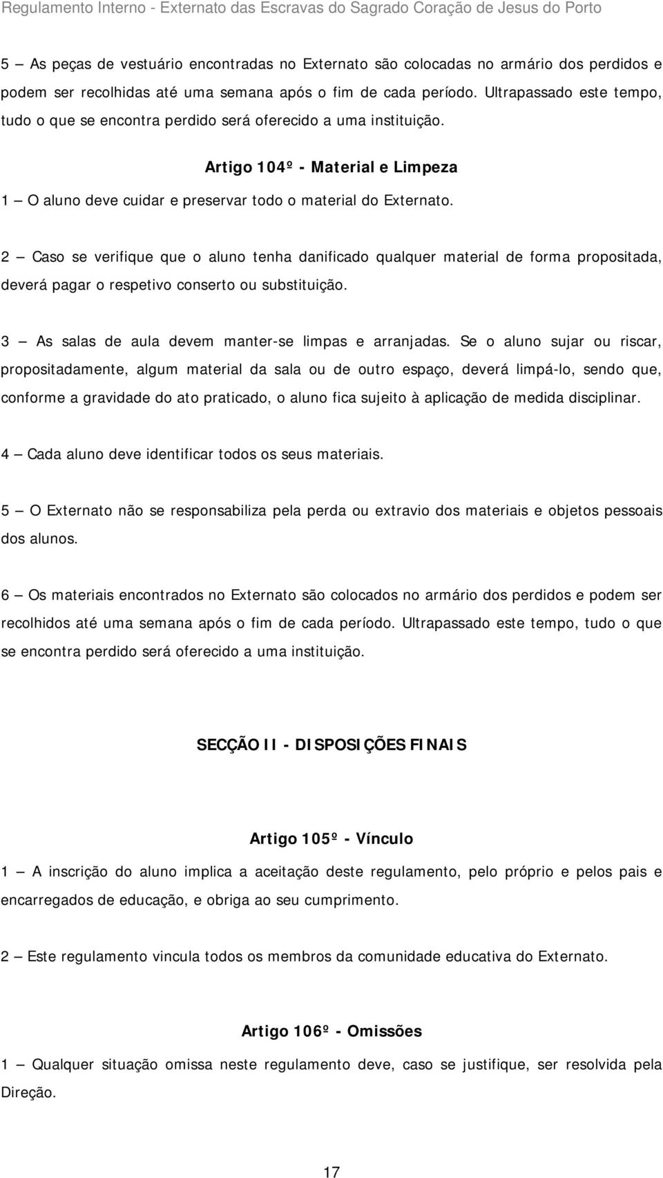 2 Caso se verifique que o aluno tenha danificado qualquer material de forma propositada, deverá pagar o respetivo conserto ou substituição. 3 As salas de aula devem manter-se limpas e arranjadas.