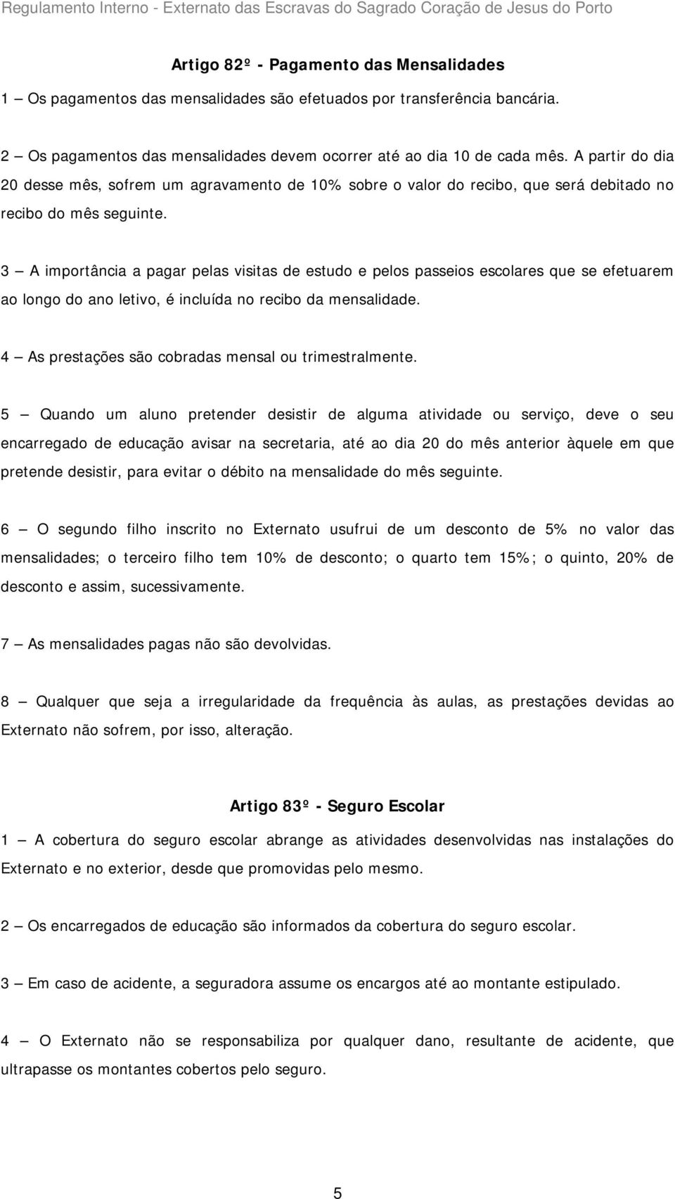 3 A importância a pagar pelas visitas de estudo e pelos passeios escolares que se efetuarem ao longo do ano letivo, é incluída no recibo da mensalidade.