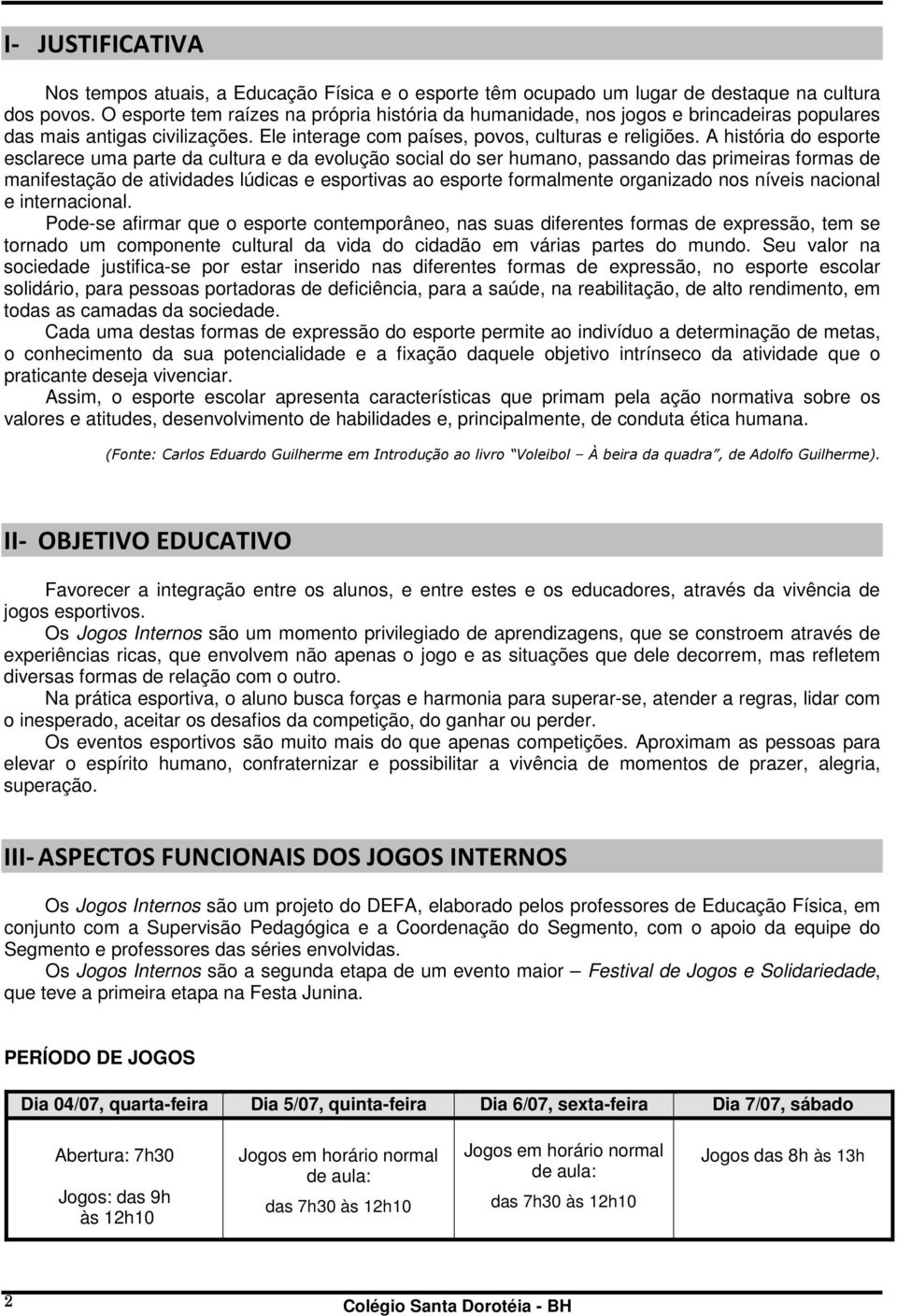 A história do esporte esclarece uma parte da cultura e da evolução social do ser humano, passando das primeiras formas de manifestação de atividades lúdicas e esportivas ao esporte formalmente