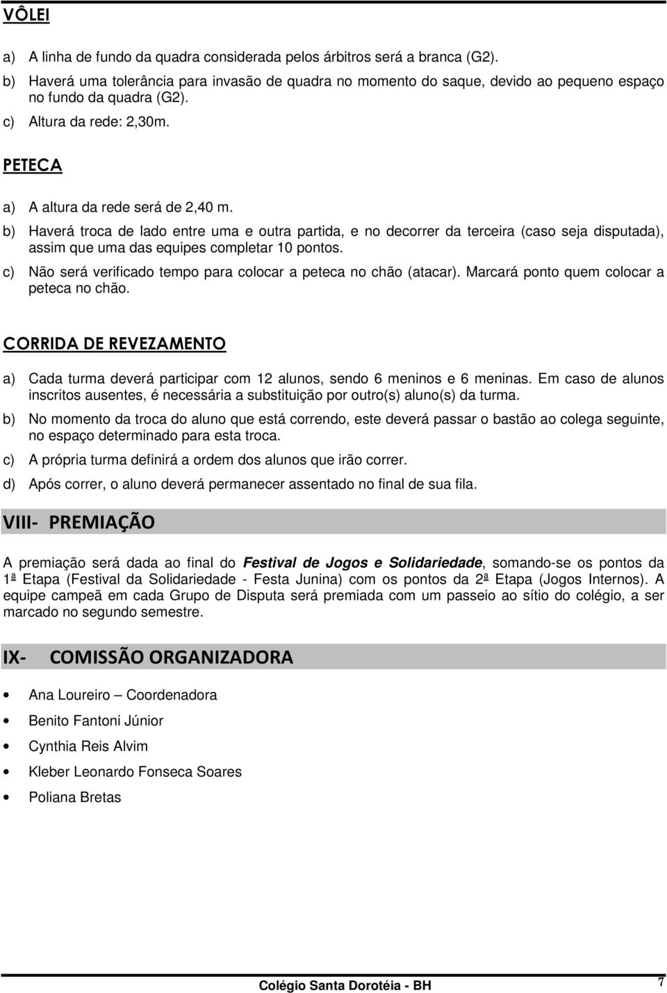 b) Haverá troca de lado entre uma e outra partida, e no decorrer da terceira (caso seja disputada), assim que uma das equipes completar 10 pontos.