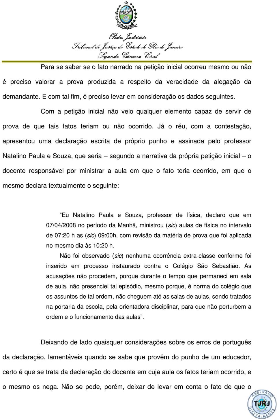 Já o réu, com a contestação, apresentou uma declaração escrita de próprio punho e assinada pelo professor Natalino Paula e Souza, que seria segundo a narrativa da própria petição inicial o docente