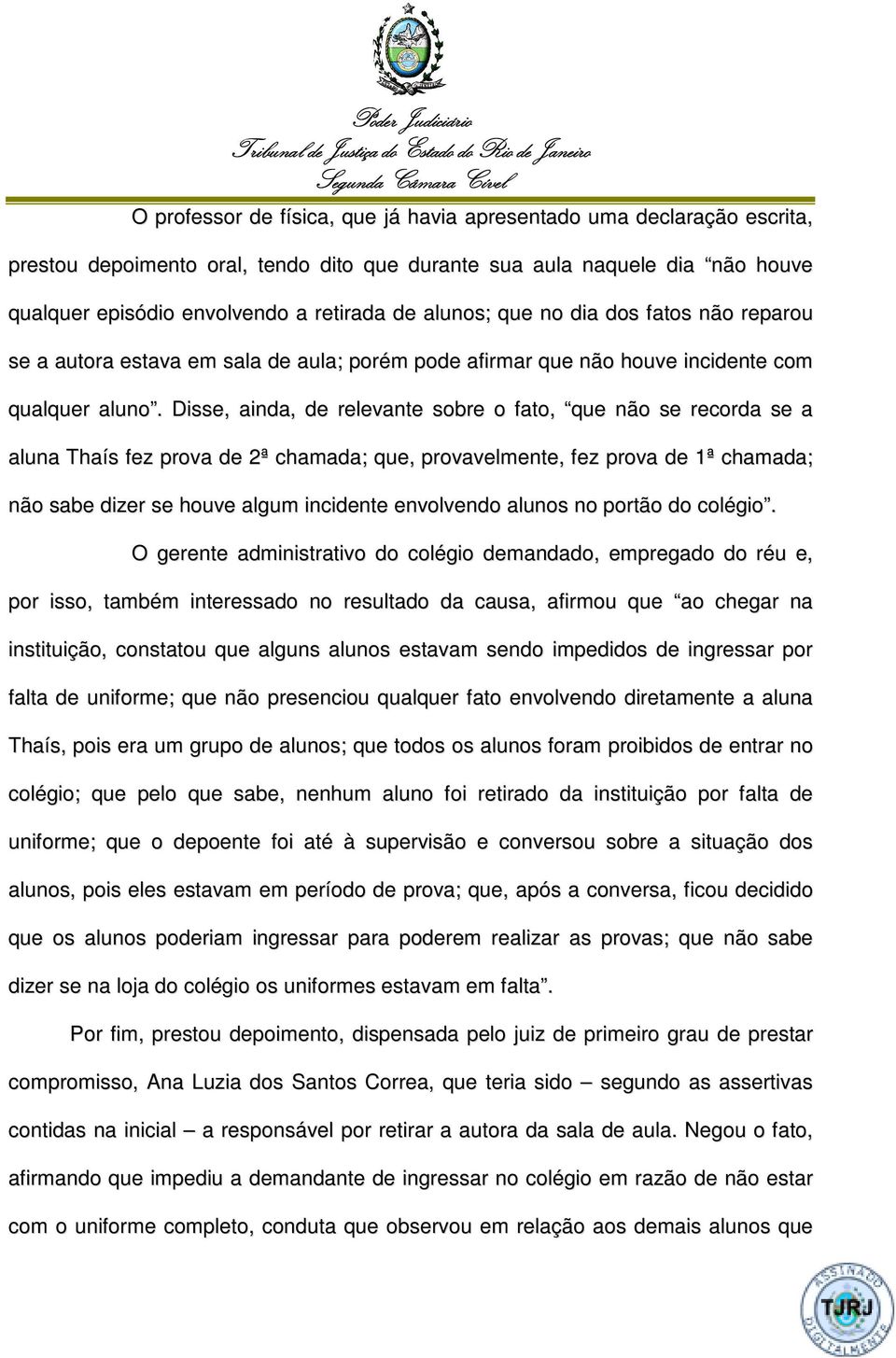 Disse, ainda, de relevante sobre o fato, que não se recorda se a aluna Thaís fez prova de 2ª chamada; que, provavelmente, fez prova de 1ª chamada; não sabe dizer se houve algum incidente envolvendo