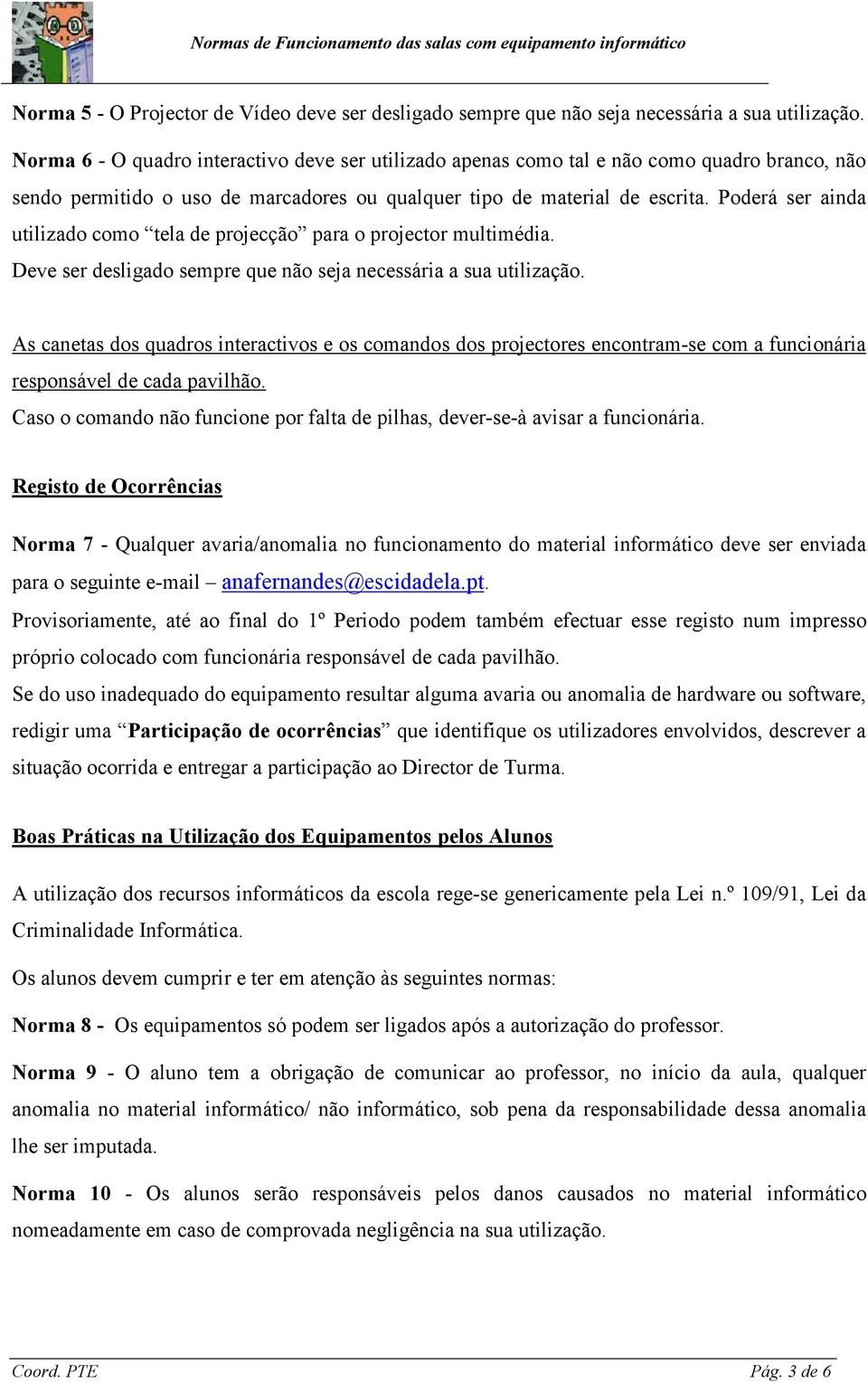 Poderá ser ainda utilizado como tela de projecção para o projector multimédia. Deve ser desligado sempre que não seja necessária a sua utilização.