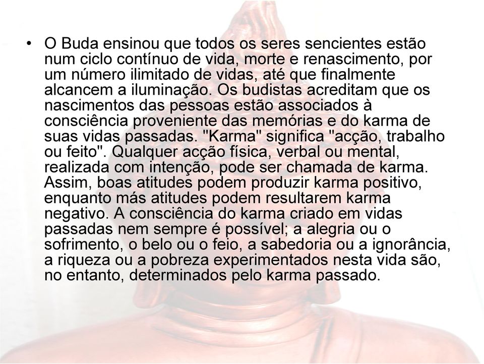 Qualquer acção física, verbal ou mental, realizada com intenção, pode ser chamada de karma. Assim, boas atitudes podem produzir karma positivo, enquanto más atitudes podem resultarem karma negativo.