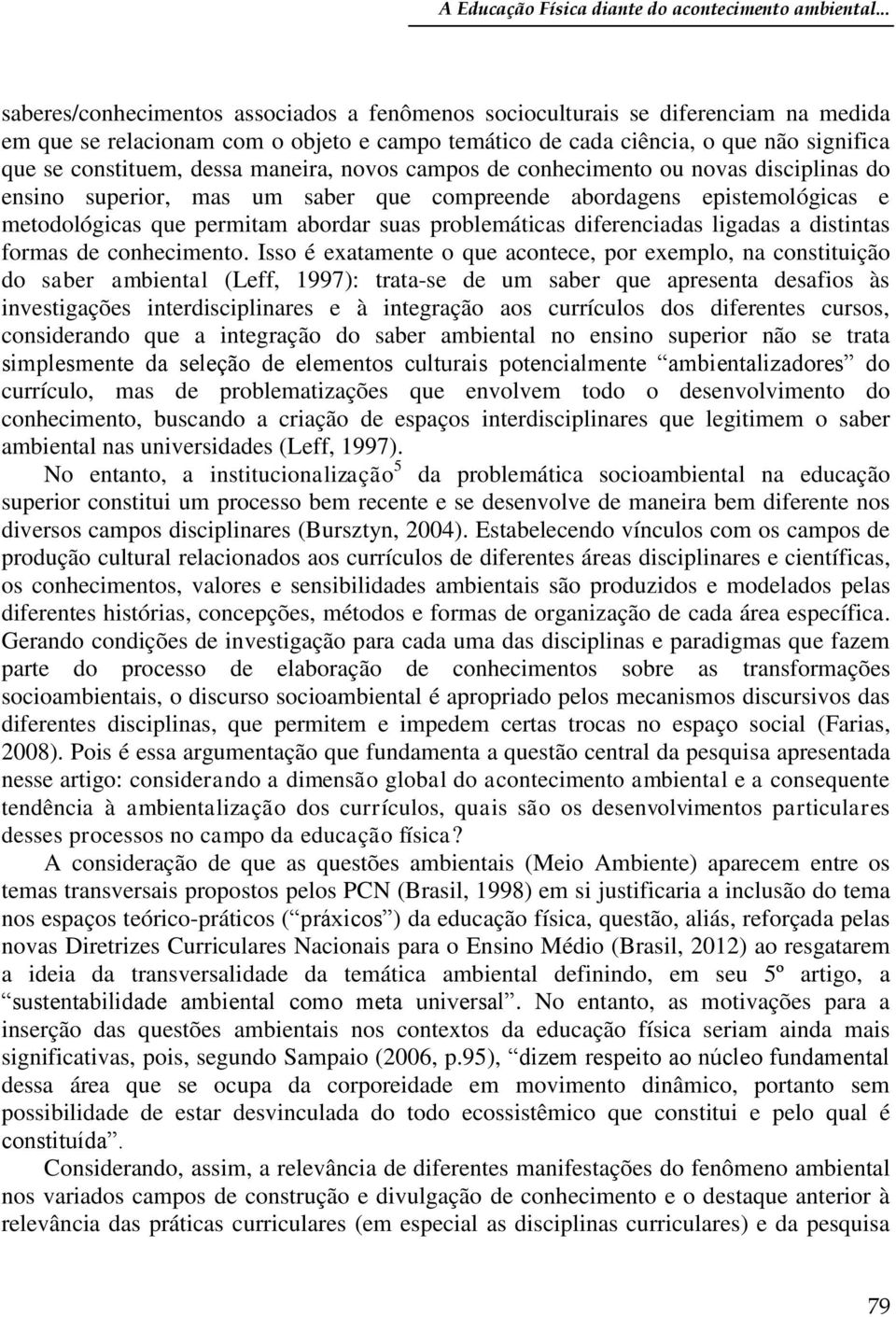 dessa maneira, novos campos de conhecimento ou novas disciplinas do ensino superior, mas um saber que compreende abordagens epistemológicas e metodológicas que permitam abordar suas problemáticas