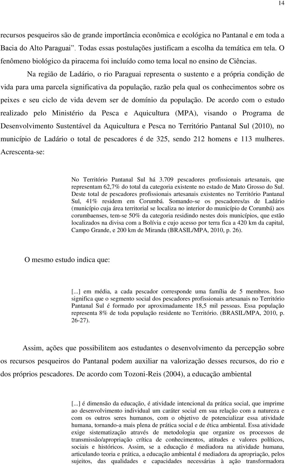 Na região de Ladário, o rio Paraguai representa o sustento e a própria condição de vida para uma parcela significativa da população, razão pela qual os conhecimentos sobre os peixes e seu ciclo de