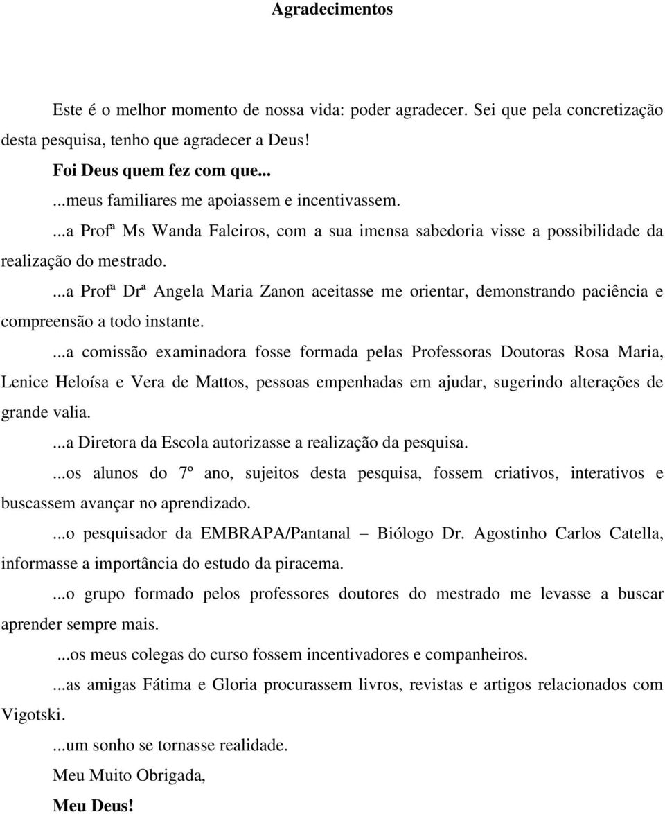 ...a Profª Drª Angela Maria Zanon aceitasse me orientar, demonstrando paciência e compreensão a todo instante.