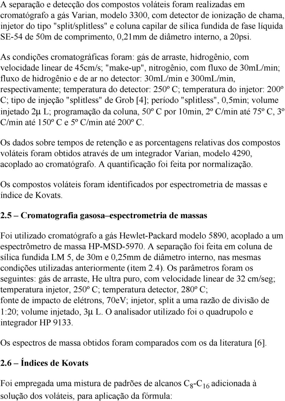 As condições cromatográficas foram: gás de arraste, hidrogênio, com velocidade linear de 45cm/s; "make-up", nitrogênio, com fluxo de 30mL/min; fluxo de hidrogênio e de ar no detector: 30mL/min e