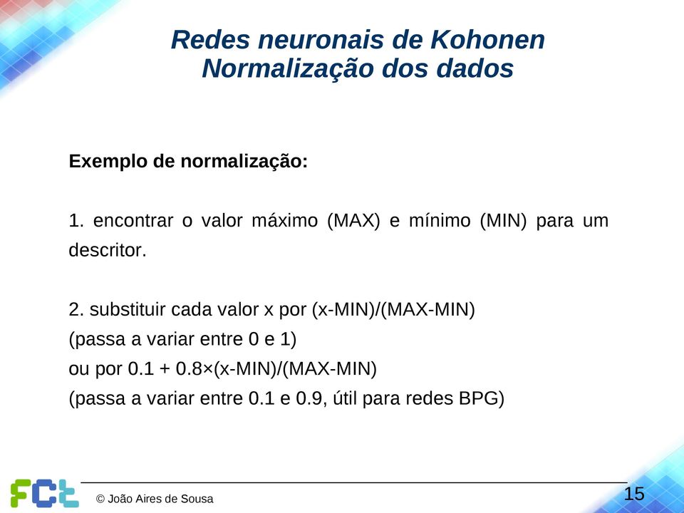 substituir cada valor x por (x-min)/(max-min) (passa a variar entre 0 e 1) ou