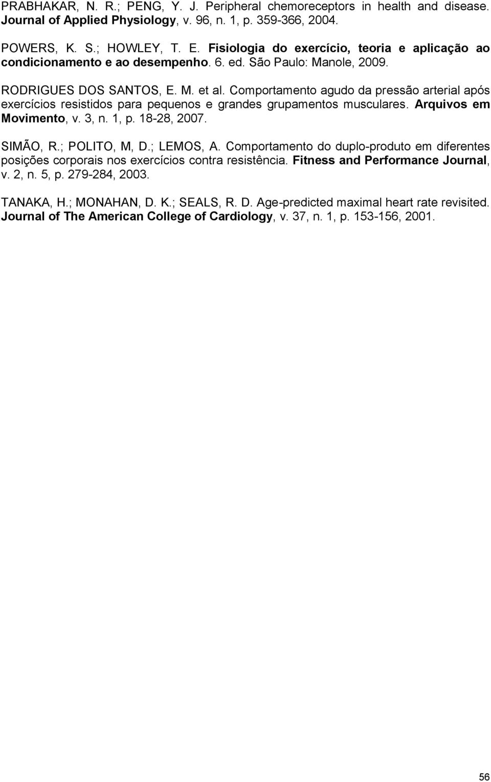 Comportamento agudo da pressão arterial após exercícios resistidos para pequenos e grandes grupamentos musculares. Arquivos em Movimento, v. 3, n. 1, p. 18-28, 2007. SIMÃO, R.; POLITO, M, D.