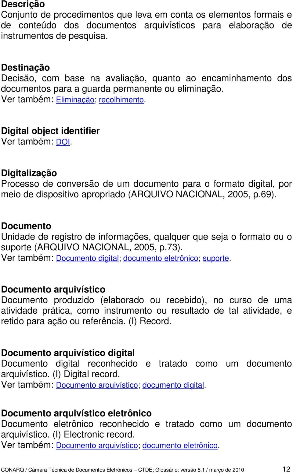 Digital object identifier Ver também: DOI. Digitalização Processo de conversão de um documento para o formato digital, por meio de dispositivo apropriado (ARQUIVO NACIONAL, 2005, p.69).