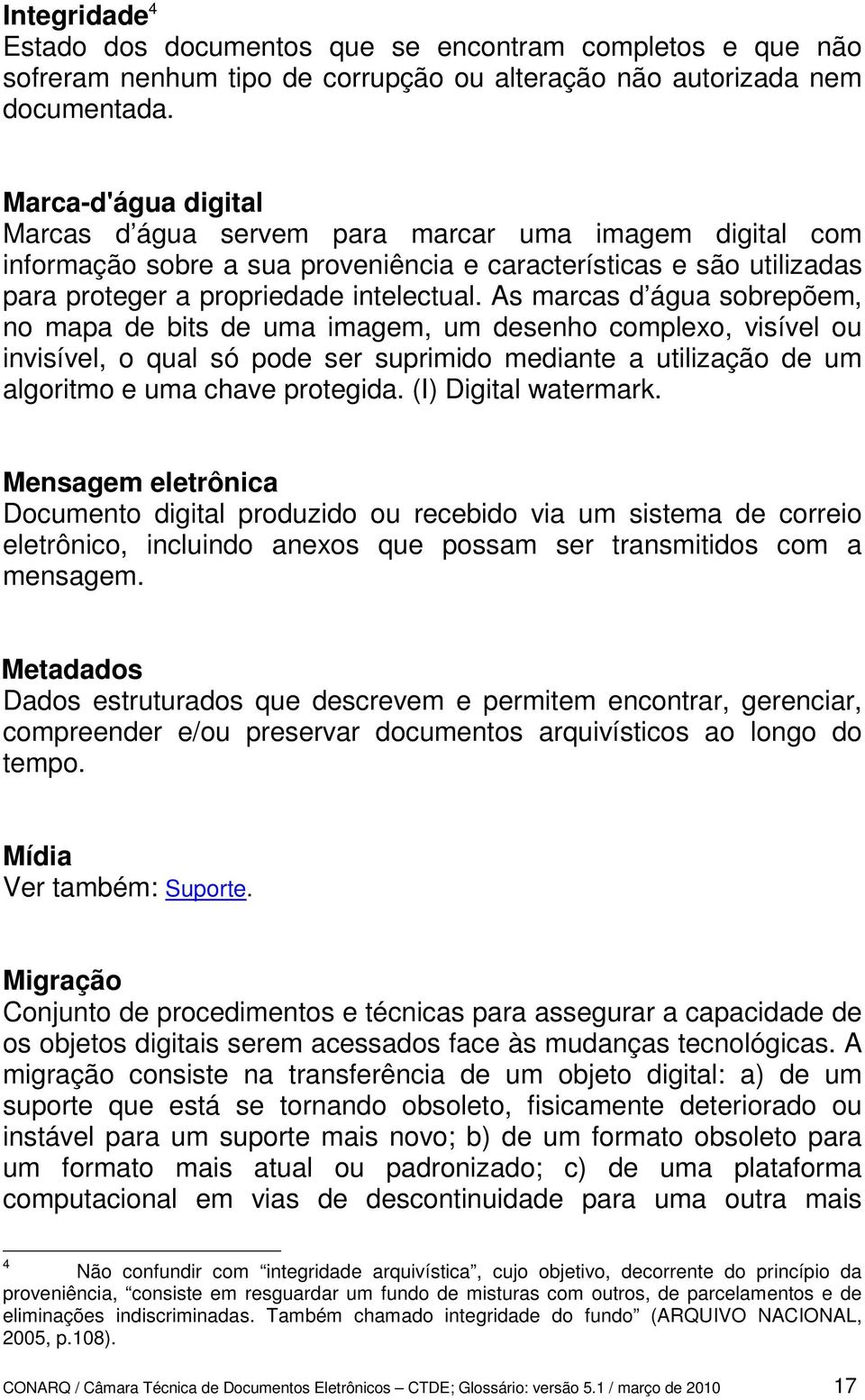 As marcas d água sobrepõem, no mapa de bits de uma imagem, um desenho complexo, visível ou invisível, o qual só pode ser suprimido mediante a utilização de um algoritmo e uma chave protegida.