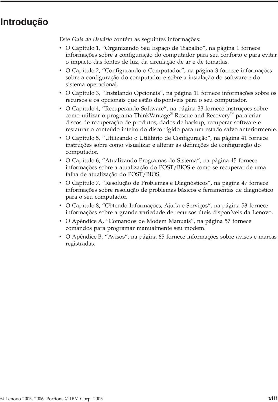 v O Capítulo 2, Configurando o Computador, na página 3 fornece informações sobre a configuração do computador e sobre a instalação do software e do sistema operacional.