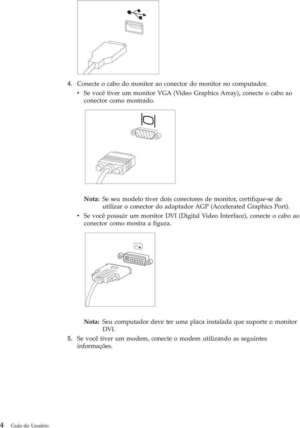 Nota: Se seu modelo tiver dois conectores de monitor, certifique-se de utilizar o conector do adaptador AGP (Accelerated Graphics Port).