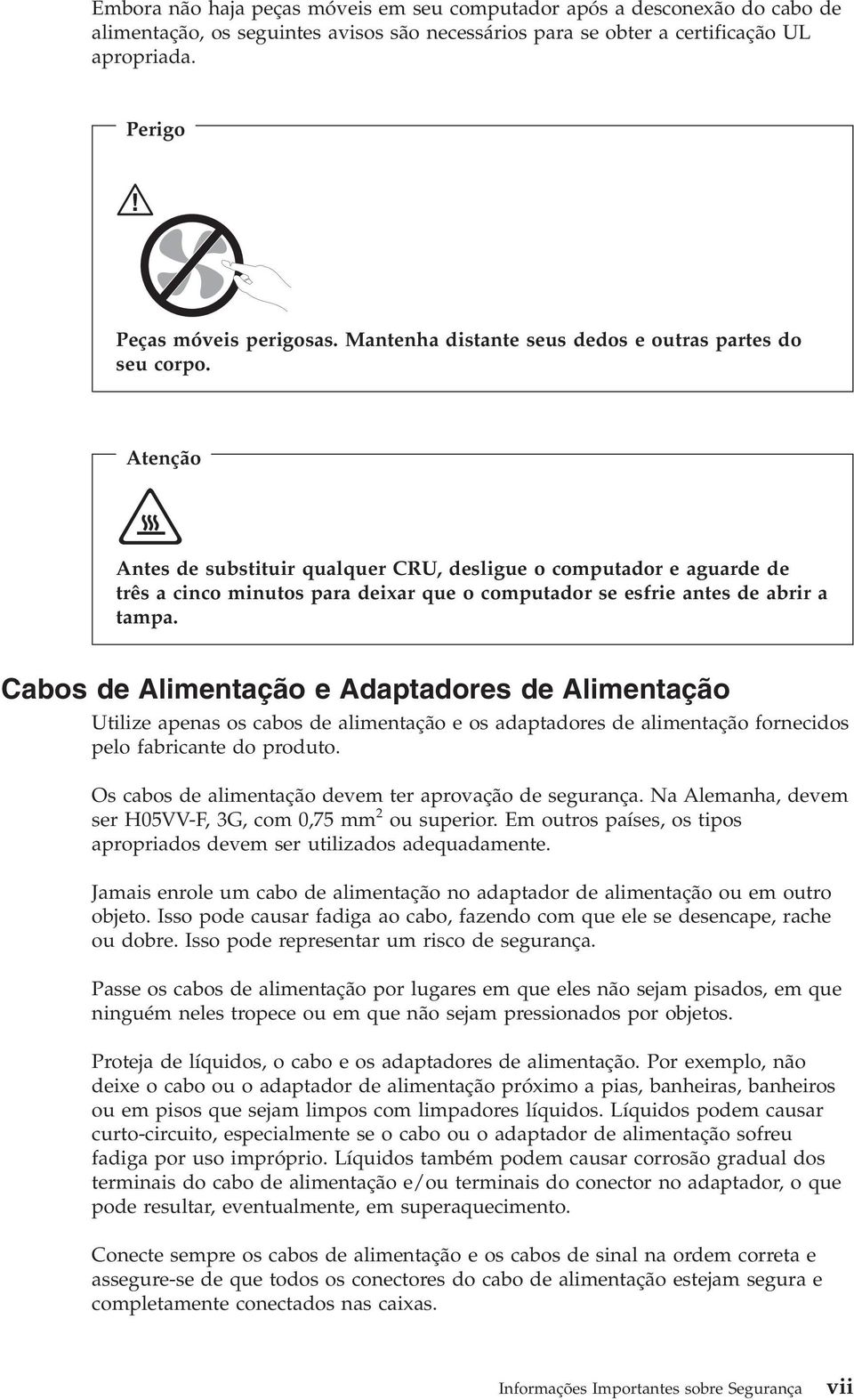 Atenção Antes de substituir qualquer CRU, desligue o computador e aguarde de três a cinco minutos para deixar que o computador se esfrie antes de abrir a tampa.