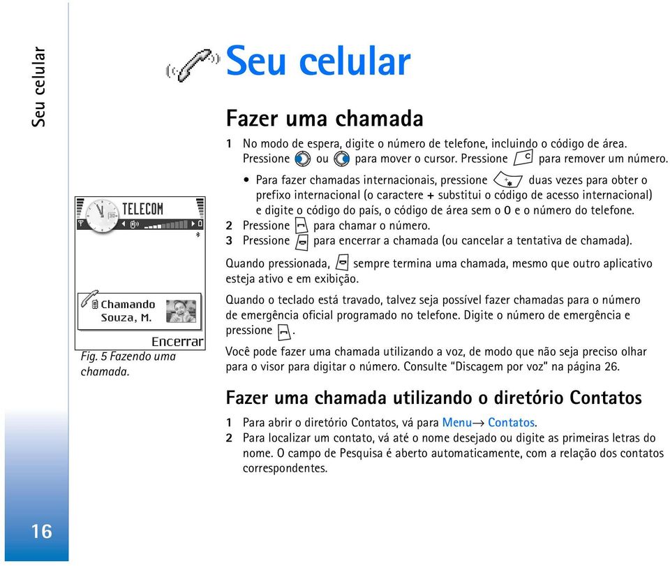 Para fazer chamadas internacionais, pressione duas vezes para obter o prefixo internacional (o caractere + substitui o código de acesso internacional) e digite o código do país, o código de área sem