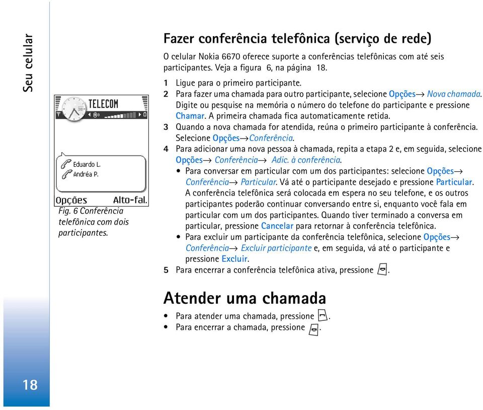 1 Ligue para o primeiro participante. 2 Para fazer uma chamada para outro participante, selecione Opções Nova chamada.