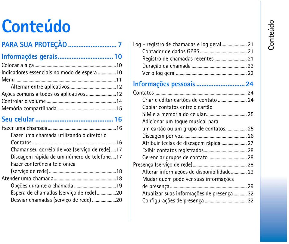 ..17 Discagem rápida de um número de telefone...17 Fazer conferência telefônica (serviço de rede)...18 Atender uma chamada...18 Opções durante a chamada...19 Espera de chamadas (serviço de rede).