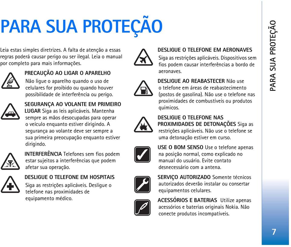 SEGURANÇA AO VOLANTE EM PRIMEIRO LUGAR Siga as leis aplicáveis. Mantenha sempre as mãos desocupadas para operar o veículo enquanto estiver dirigindo.