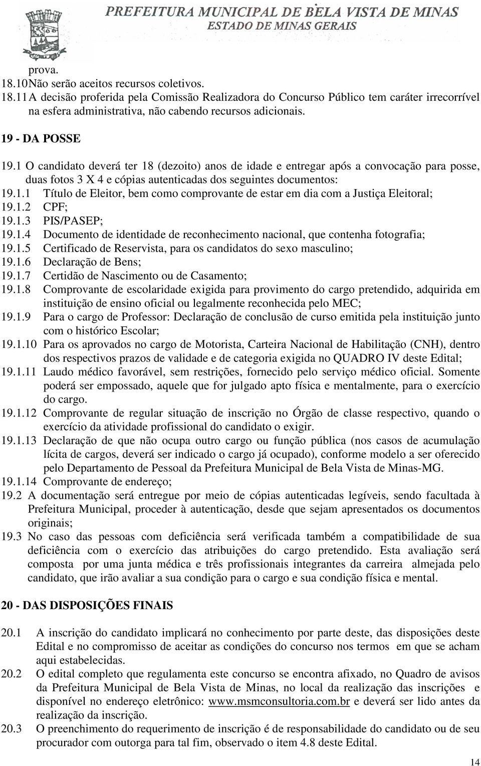 1.2 CPF; 19.1.3 PIS/PASEP; 19.1.4 Documento de identidade de reconhecimento nacional, que contenha fotografia; 19.1.5 Certificado de Reservista, para os candidatos do sexo masculino; 19.1.6 Declaração de Bens; 19.